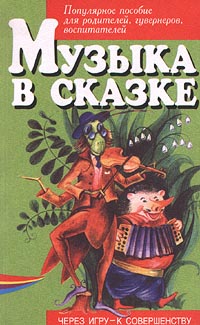 Музыка в сказке Популярное пособие для родителей, гувернеров, воспитателей Серия: Через игру - к совершенству инфо 10350m.