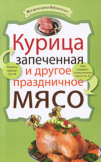 Курица запеченная и другое праздничное мясо Серия: Моя кулинарная библиотечка инфо 7336d.