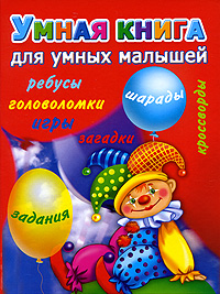 Умная книга для самых умных малышей Игры, задания, загадки, кроссворды, головоломки, шарады, ребусы Серия: Маленькие гении инфо 589e.