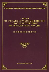 Споры об уплате страховых взносов в государственные внебюджетные фонды Сборник документов Серия: Судебная и судебно-арбитражная практика инфо 5876a.
